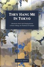 They Hang Me in Tokyo: A Barbarian Artist’s Life-Changing Journey to Master Nihonga, the Traditional Art of Japan