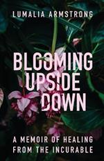 Blooming Upside Down: A Memoir of Healing from the Incurable