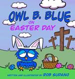 Owl B. Blue on Easter Day: A Children's Book About A Little Owl WHOOO Learns The True Meaning of Easter, Making Friends And Being a Christian!