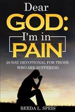 Dear God: I'm in Pain: 28-Day Devotional For Those Who Are Suffering