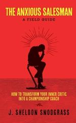 The Anxious Salesman: A Field Guide: How to Transform Your Inner Critic into a Championship Coach