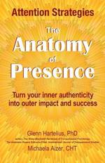The Anatomy of Presence: Turn your inner authenticity into outer impact and success