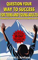 QUESTION YOUR WAY TO SUCCESS FOR TEENS AND YOUNG ADULTS: The Beginner's Guide and Workbook to Getting What You Want