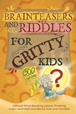 Brainteasers and Riddles for Gritty Kids: 300 Difficult Mind-Bending Lateral Thinking, Logic, and Math Puzzles for Kids and Families