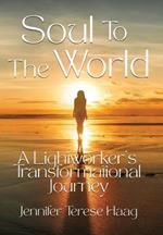 Soul To The World: A Lightworker's Transformational Journey