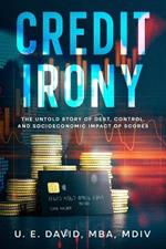 Credit Irony: The Untold Story of Debt, Control, and Socioeconomic Impact of Scores