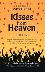 Kisses from Heaven: A Trilogy of God Stories: A Trilogy of God Stories: Unique, Inexplicable, Extraordinary, and Supernatural Tales from the Heart of a Miraculous God