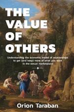 The Value of Others: Understanding the Economic Model of Relationships to Get (and Keep) More of What You Want in the Sexual Marketplace