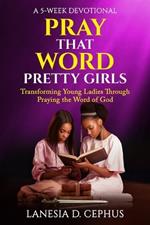 Pray That Word: Pretty Girls: A 5-Week Devotional, Transforming Young Ladies through Praying the Word of God