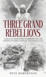 Three Grand Rebellions: A Biblical Love Story of Redemption, The Undoing of Eden, Nephilim, and Babel's Fall