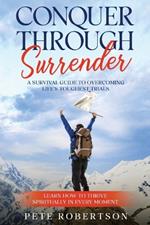 Conquer Thrugh Surrender: A Survival Guide to Overcoming Life's Toughest Trials