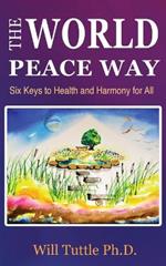 The World Peace Way: Six Keys to Health and Harmony for All