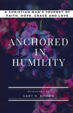 Anchored in Humility: A Christian Man's Journey of Faith, Hope, Grace and Love