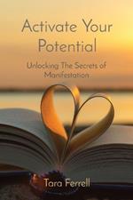 Activate Your Potential: Unlocking The Secrets of Manifestation