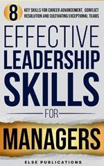 Effective Leadership Skills for Managers: Eight Key Skills for Career Advancement, Conflict Resolution, and Cultivating Exceptional Teams