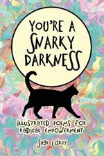 You're A Snarky Darkness: Illustrated Poems for Radical Empowerment