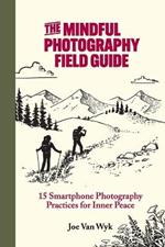 The Mindful Photography Field Guide: 15 Smartphone Photography Practices for Inner Peace