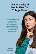 The 10 Habits of People Who Get Things Done: Proven strategies for achieving your goals, eliminating distractions, and living a more fulfilling life