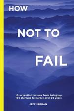 How Not to Fail: 10 essential lessons from bringing ?100 startups to market over 20 years