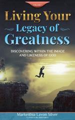 Living Your Legacy Of Greatness Volume One: Discovering Within the Image and Likeness of God