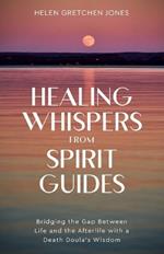 Healing Whispers From Spirit Guides: Bridging the Gap Between Life and the Afterlife with a Death Doula's Wisdom