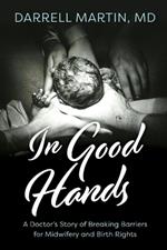 In Good Hands: A Doctor's Story of Breaking Barriers for Midwifery and Birth Rights