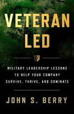 Veteran Led: Military Leadership Lessons to Help Your Team Survive, Thrive, and Dominate