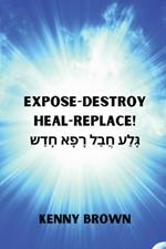 Expose- Destroy- Heal- Replace!: ?????? ????? ????? ?????
