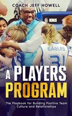 A Players Program: The Playbook For Building and Maintaining Positive Team Culture and Relationships