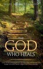 The God Who Heals: One Woman's Journey of Healing After Facing Some of Life's Most Difficult Challenges