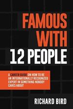 Famous with 12 People: A Career Guide on How to Be an Internationally Recognized Expert in Something Nobody Cares About: A Career Guide On How To Be An Internationally Recognized Expert In Something That Nobody Cares About