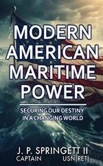 Modern American Maritime Power: Securing Our Destiny in a Changing World