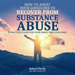 How To Assist Your Loved One to Recover From Substance Abuse