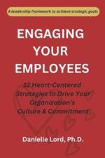 Engaging Your Employees: 12 Heart-Centered Strategies to Drive Your Organization's Culture and Commitment