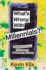 What's Wrong With Millennials?: Decoding The Forces That Shaped a Generation's Way of Life