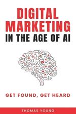 Digital Marketing in the Age of AI: Get Found, Get Heard