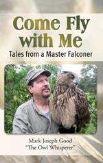 Come Fly with Me: Tales from a Master Falconer