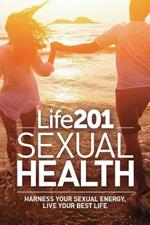 Life 201 Sexual Health: Harness Your Sexual Energy, Live Your Best Life