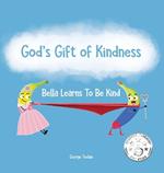 God's Gift of Kindness: Bella Learns To Be Kind