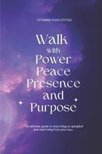 Walk With Power, Peace, Presence and Purpose: The Ultimate Guide to Stop Living on Autopilot and Start Living From Your Soul