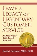 Leave a Legacy of Legendary Customer Service: An Attitude and Skills-Based Approach