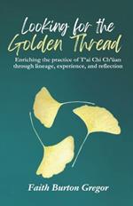 Looking for the Golden Thread: Enriching the Practice of T'ai Chi Ch'uan Through Lineage, Experience, and Reflection