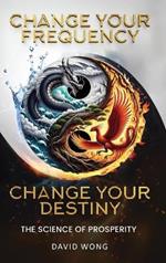 Change Your Frequency, Change Your Destiny: The Science of Prosperity - A Guide to Manifesting Wealth, Healing, and Abundance with Vibrational Energy