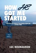 How He Got Me Started: Amazing Life Stories Of The Power Of God Like In Bible Times