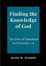 Finding the Knowledge of God: The Role of Imitation in Proverbs 1-9