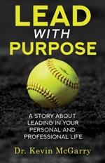 Lead with Purpose: A Story About Leading In Your Personal And Professional Life