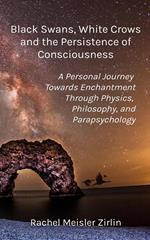 Black Swans, White Crows, and the Persistence of Consciousness: A Personal Journey Towards Enchantment Through Physics, Philosophy, and Parapsychology