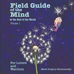 Field Guide of the Mind at the End of the World Volume 1: For Lovers and Warriors