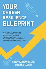 Your Career Resilience Blueprint: A Tactical Guide to Navigate Change, Overcome Obstacles, and Design Your Future