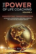 The Power of Life Coaching Volume 4: Life Coaches Manifesting Transformation in Financial, Professional, Emotional, Spiritual, Wellness and Relationship Aspects